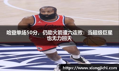 哈登单场50分，仍助火箭遭六连败：当超级巨星也无力回天