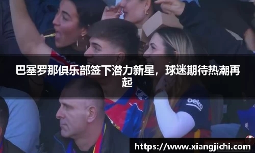 巴塞罗那俱乐部签下潜力新星，球迷期待热潮再起