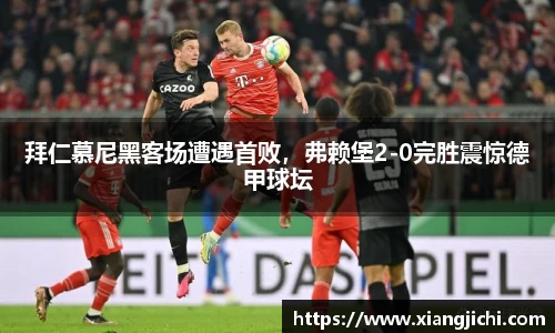 拜仁慕尼黑客场遭遇首败，弗赖堡2-0完胜震惊德甲球坛