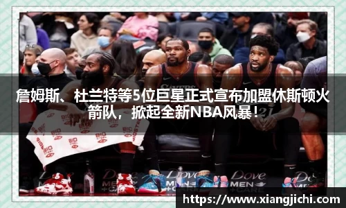 詹姆斯、杜兰特等5位巨星正式宣布加盟休斯顿火箭队，掀起全新NBA风暴！