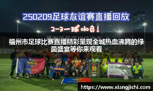 福州市足球比赛直播精彩呈现全城热血沸腾的绿茵盛宴等你来观看