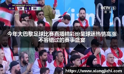 今年大巴黎足球比赛直播精彩纷呈球迷热情高涨不容错过的赛事盛宴
