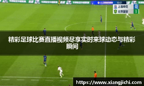 精彩足球比赛直播视频尽享实时来球动态与精彩瞬间