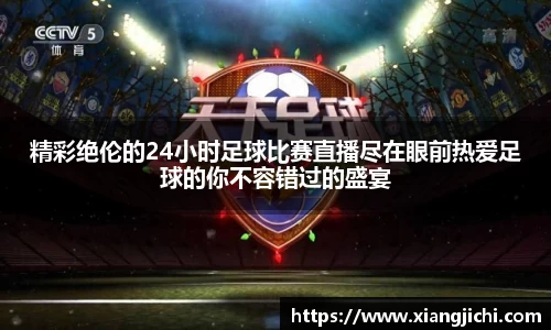 精彩绝伦的24小时足球比赛直播尽在眼前热爱足球的你不容错过的盛宴