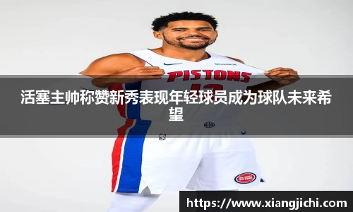 活塞主帅称赞新秀表现年轻球员成为球队未来希望