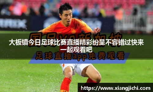 大板镇今日足球比赛直播精彩纷呈不容错过快来一起观看吧