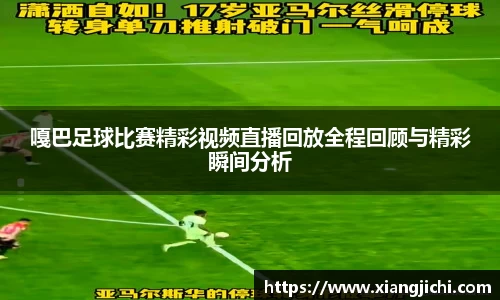 嘎巴足球比赛精彩视频直播回放全程回顾与精彩瞬间分析