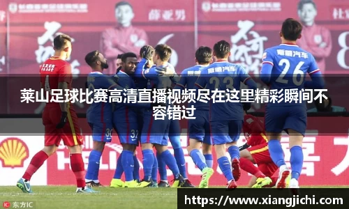 莱山足球比赛高清直播视频尽在这里精彩瞬间不容错过