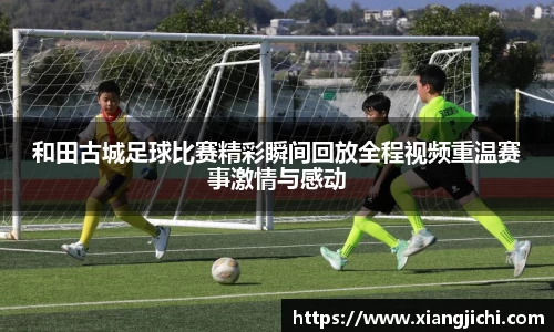 和田古城足球比赛精彩瞬间回放全程视频重温赛事激情与感动
