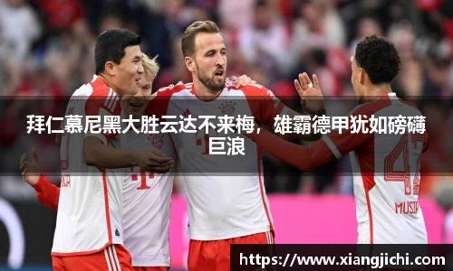 拜仁慕尼黑大胜云达不来梅，雄霸德甲犹如磅礴巨浪