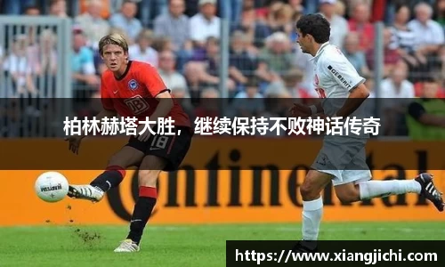 柏林赫塔大胜，继续保持不败神话传奇